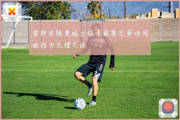 雷斯将随曼城出征季前赛巴萨传闻被指为无稽之谈