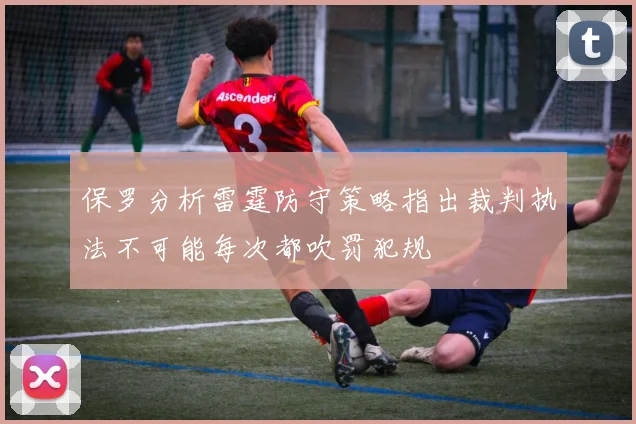 保罗分析雷霆防守策略指出裁判执法不可能每次都吹罚犯规