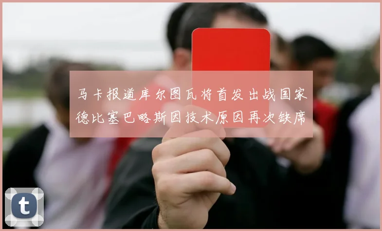 马卡报道库尔图瓦将首发出战国家德比塞巴略斯因技术原因再次缺席