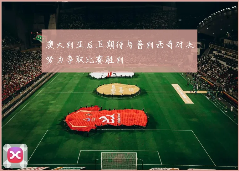 澳大利亚后卫期待与普利西奇对决努力争取比赛胜利